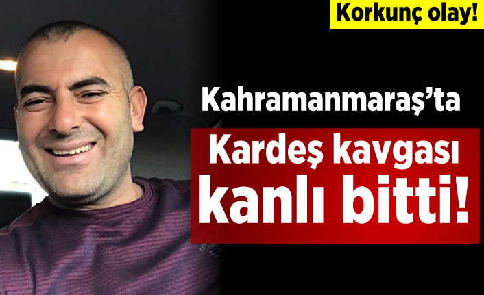 Kahramanmaraş ta kardeş kavgası kanlı bitti Kanal 46 Son Dakika