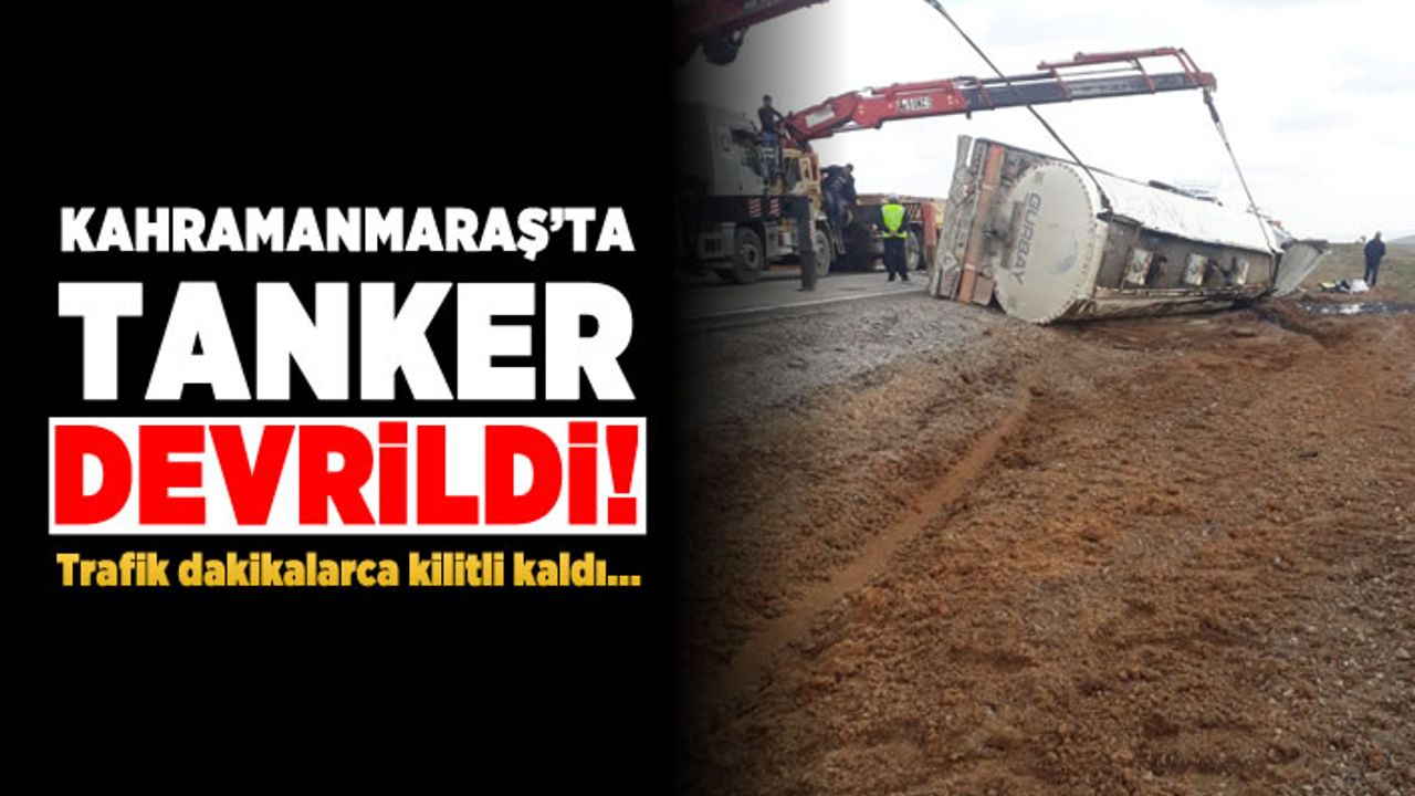 Kahramanmaraş'ta tanker devrildi! Trafik dakikalarca kilitli kaldı...