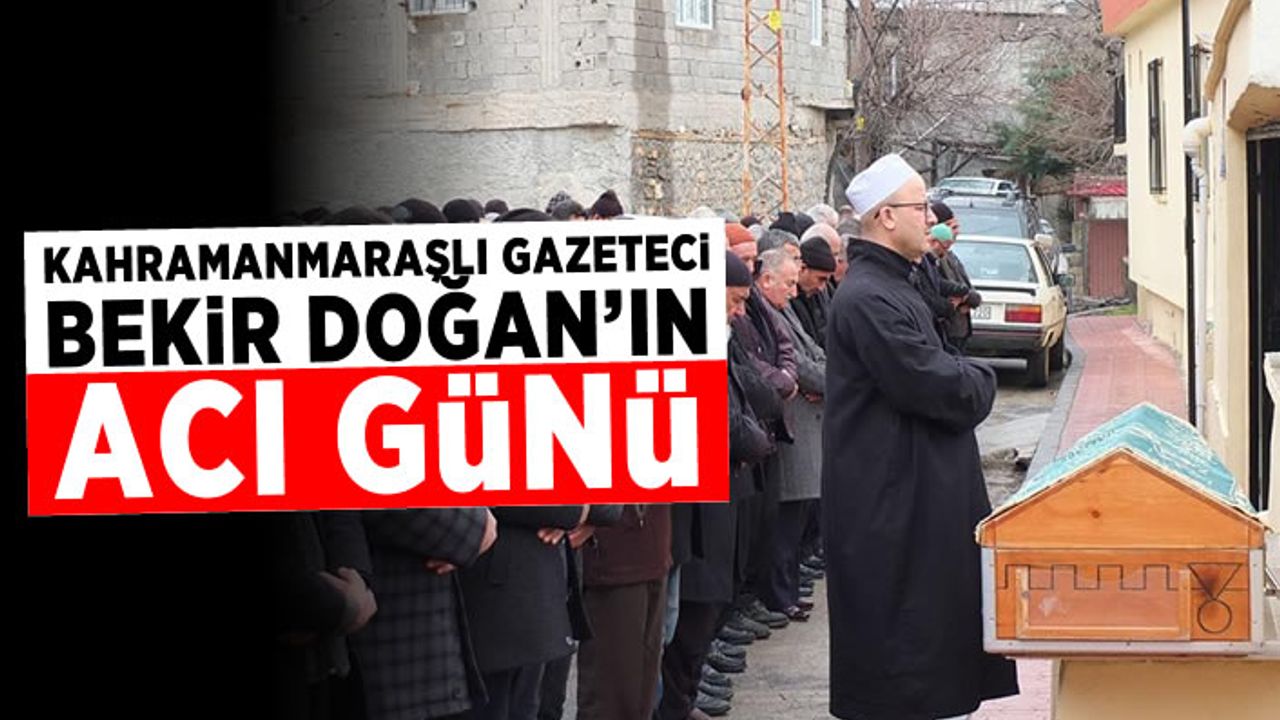 Kahramanmaraşlı gazeteci Bekir Doğan'ın acı günü!