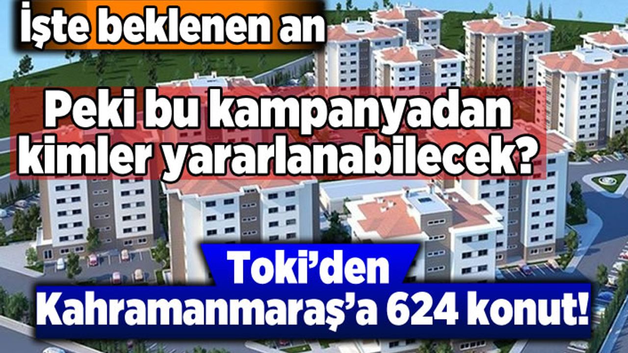 Kahramanmaraş'a TOKİ geliyor! hemde 624 konut...