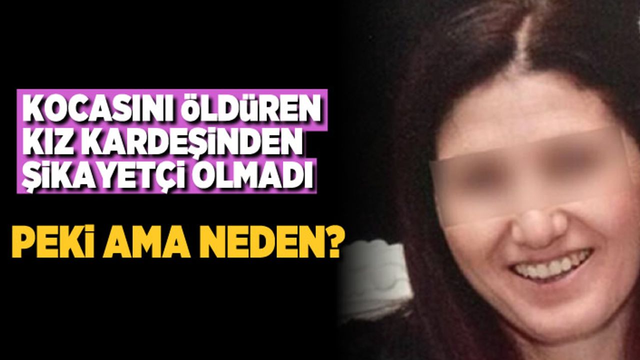 Kocasını öldüren kız kardeşinden şikayetçi olmadı! Peki ama neden?