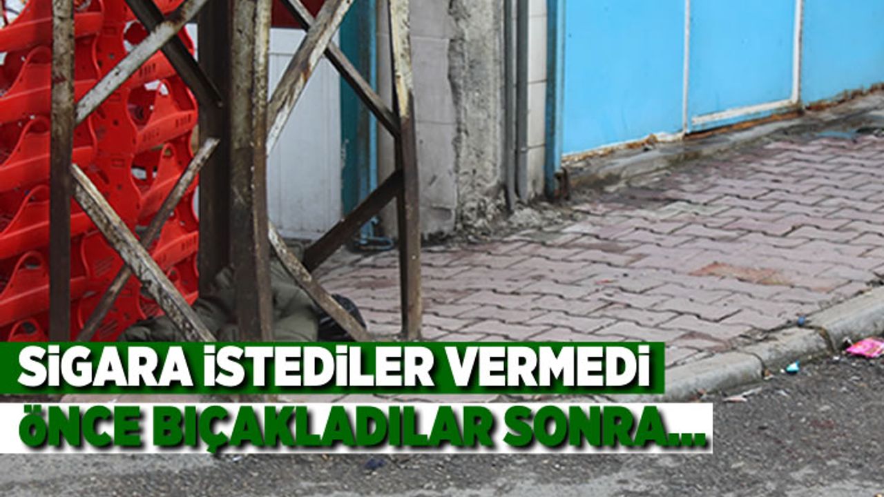 Sigara istediler vermedi önce bıçakladılar sonra... Bu haberi okuduktan sonra isterse sigaranın fiyatı 100 lira olsun!