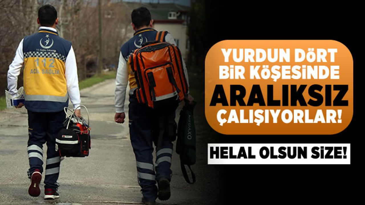 Yurdun dört bir köşesinde aralıksız çalışıyorlar!