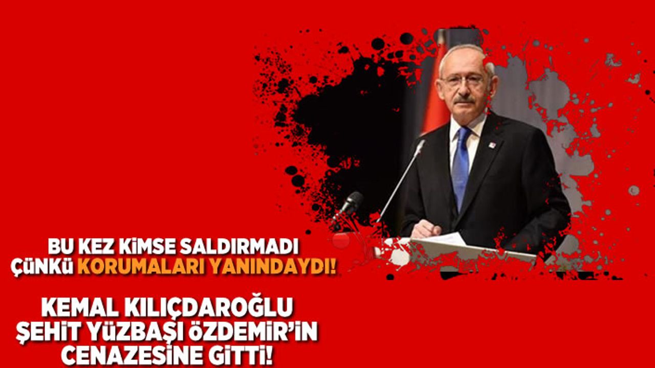 Kemal Kılıçdaroğlu Şehit Yüzbaşı Özdemir'in cenazesine gitti
