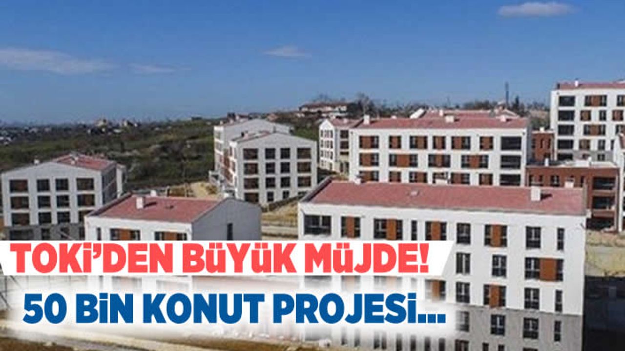 Toki'den büyük müjde! 50 Bin konut projesi!