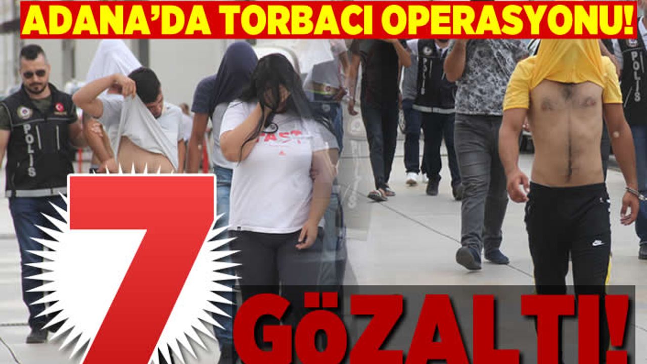 Adana'da torbacı operasyonu, 7 gözaltı!