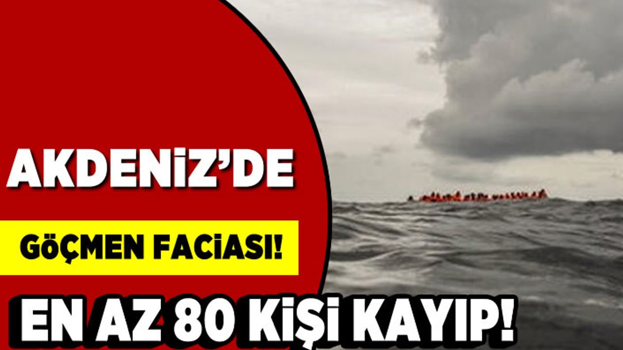 Akdeniz'de göçmen faciası! En az 80 kişi kayıp!