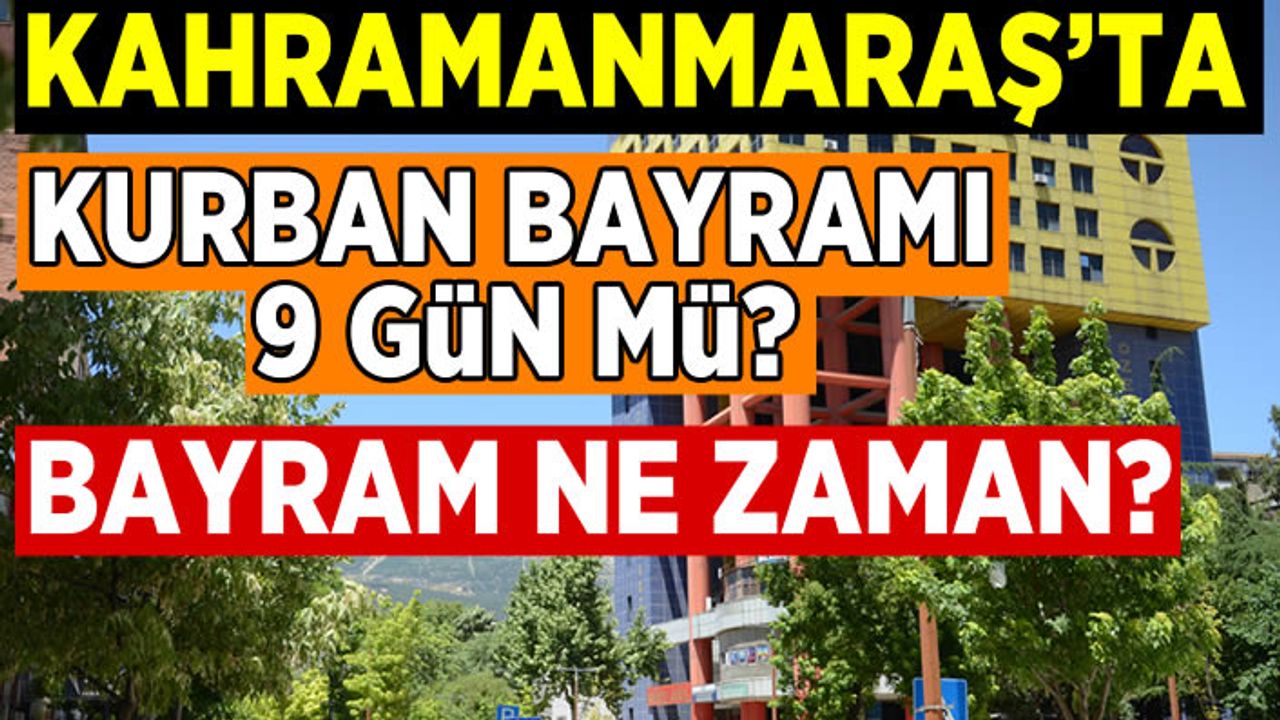 Kahramanmaraş'ta Bayram tatili 9 gün mü? Bayram ne zaman?
