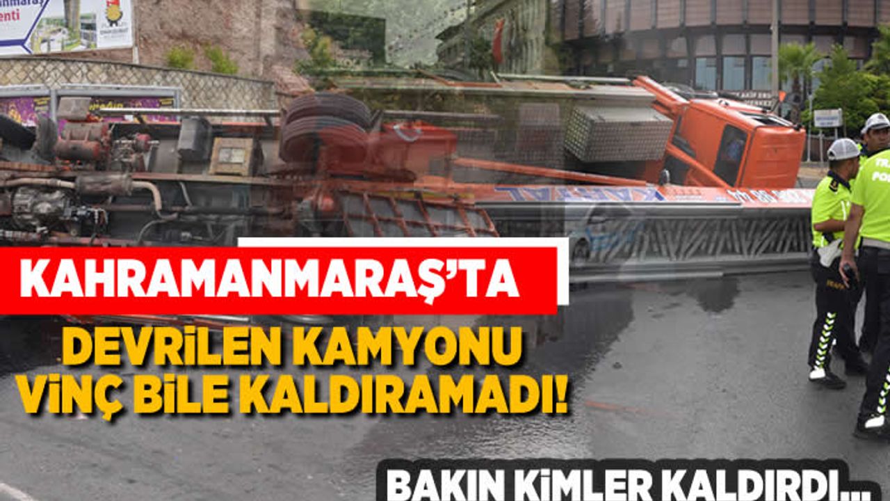 Kahramanmaraş'ta devrilen kamyonu vinç bile kaldıramadı! Bakın kimler kaldırdı...