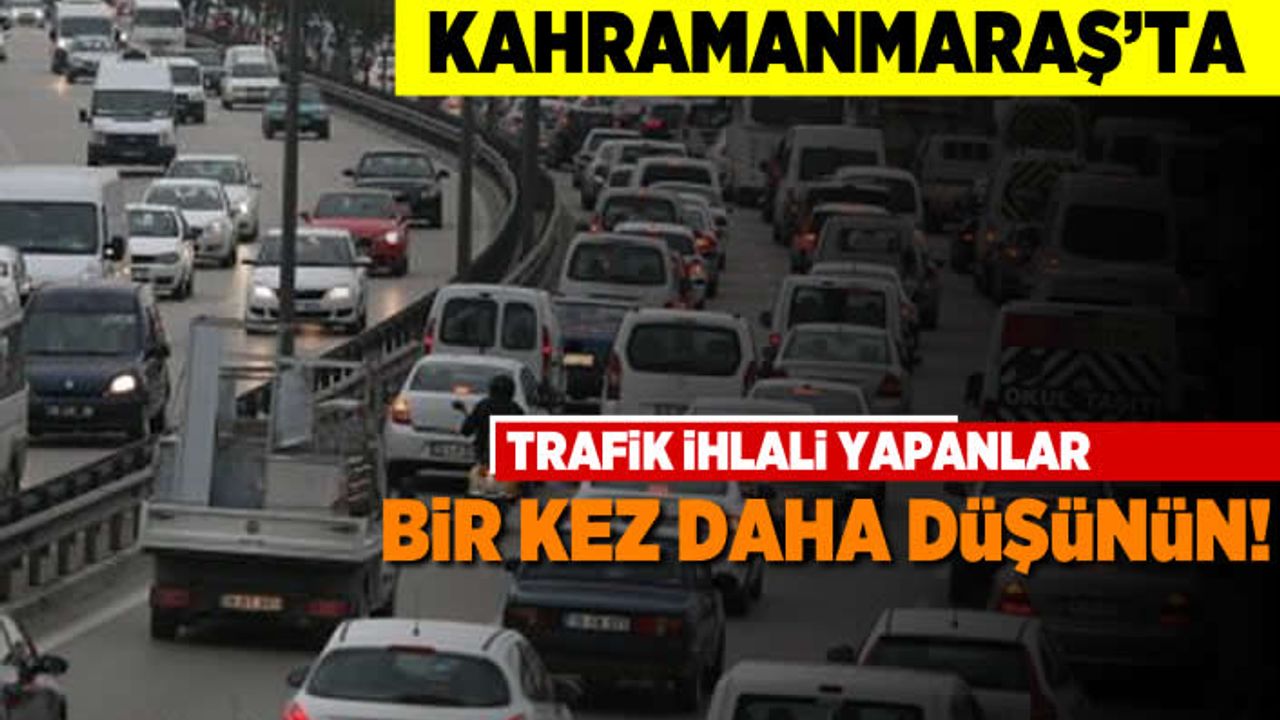 Kahramanmaraş'ta trafik ihlali yapanlar bir daha düşünün!