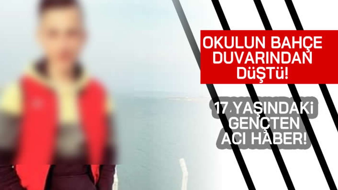 Okulun bahçe duvarından düştü! 17 Yaşındaki gençten acı haber geldi!