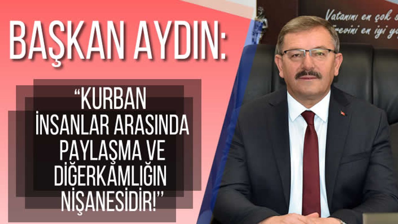 Başkan Aydın: “Kurban insanlar arasında paylaşma ve diğerkamlığın nişanesidir!''