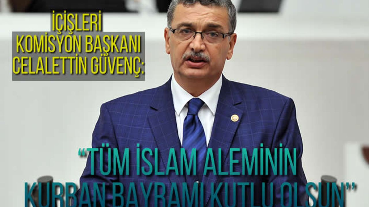 İçİşleri Komisyon Başkanı Celalettin Güvenç: ''Tüm islam Aleminin Kurban Bayramı Kutlu Olsun...''