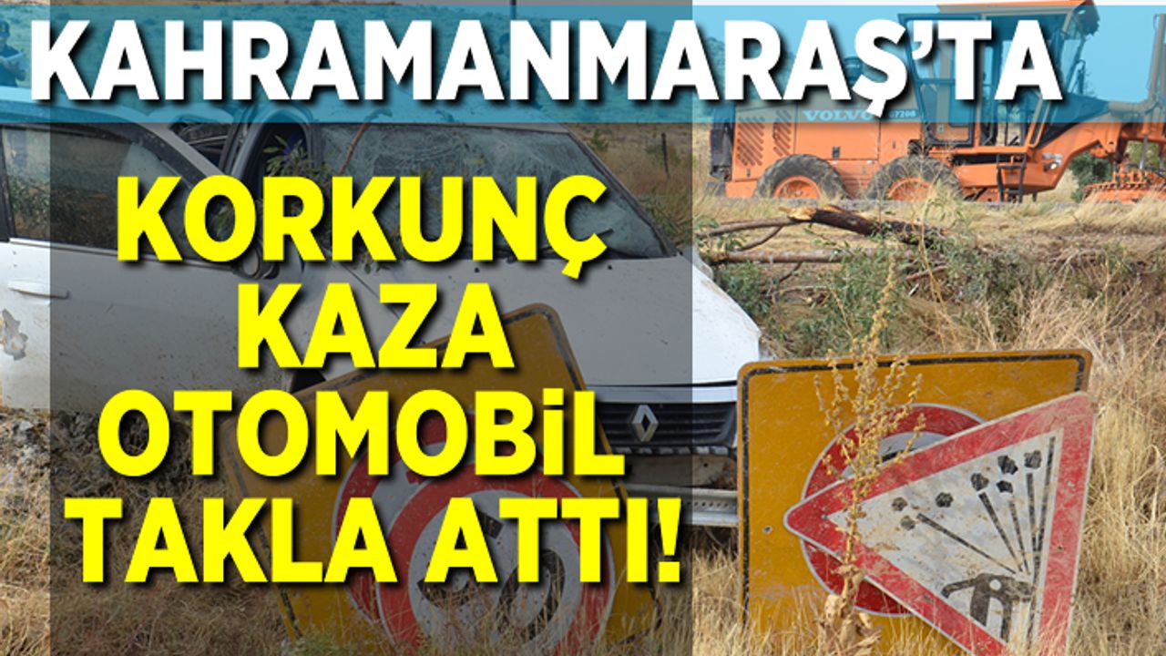 Kahramanmaraş'ta korkunç kaza, otomobil takla attı!