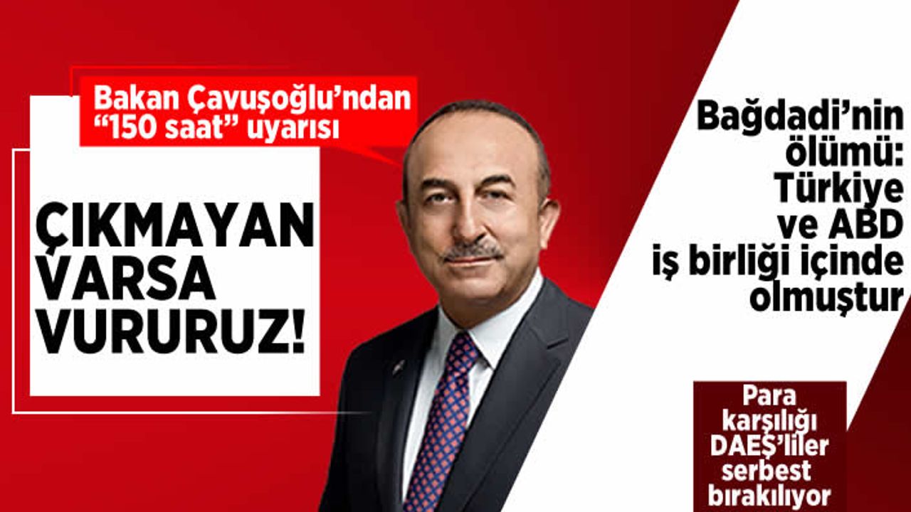 Bakan Çavuşoğlu’ndan “150 saat” uyarısı ÇIKMAYAN VARSA VURURUZ!