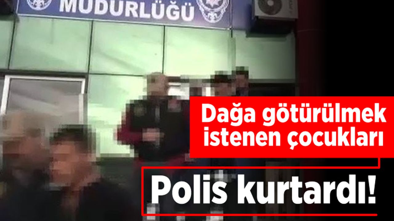 Dağa götürülmek istenen çocukları polis kurtardı!