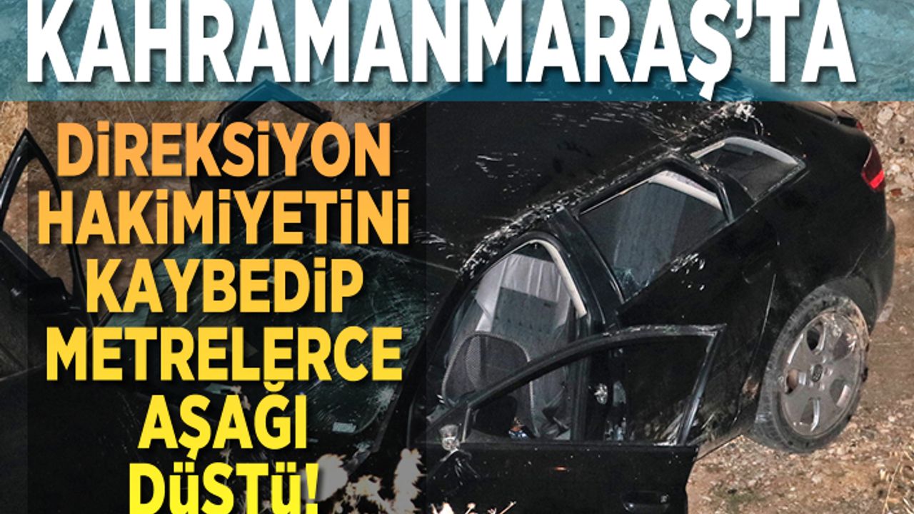 Kahramanmaraş'ta direksiyon hakimiyetini kaybedip metrelerce aşağı düştü!