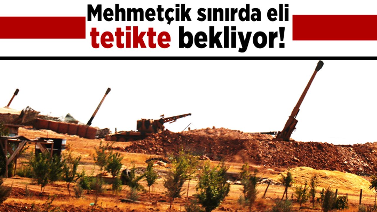 Mehmetçik sınırda eli tetikte bekliyor!