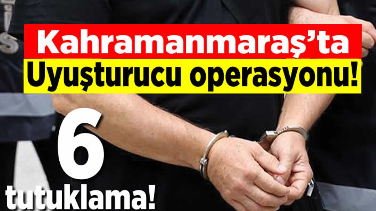 Kahramanmaraş'ta uyuşturucu operasyonu! 6 tutuklama!