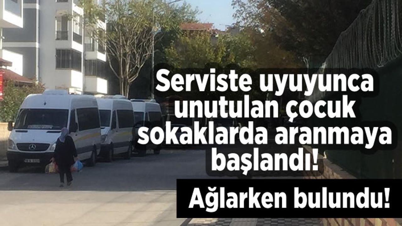 Serviste uyuyunca sokaklarda aranmaya başlandı! Ağlarken bulundu!