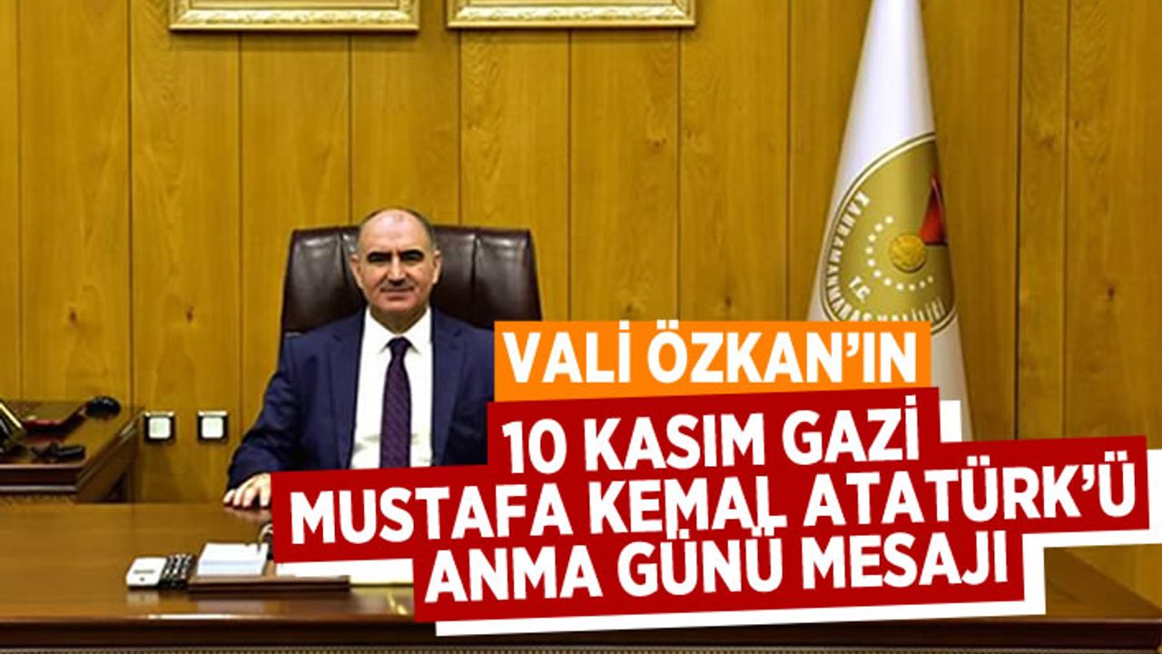 VALİ ÖZKAN'IN 10 KASIM GAZİ MUSTAFA KEMAL ATATÜRK’Ü ANMA GÜNÜ MESAJI