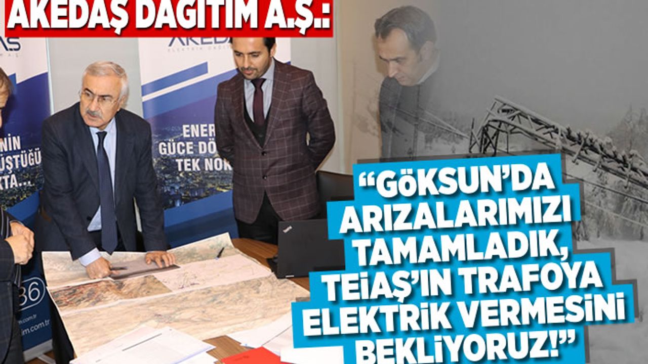 AKEDAŞ Dağıtım A.Ş.: "Göksun’da arızalarımızı tamamladık, TEİAŞ’ın Trafoya enerji vermesini bekliyoruz”