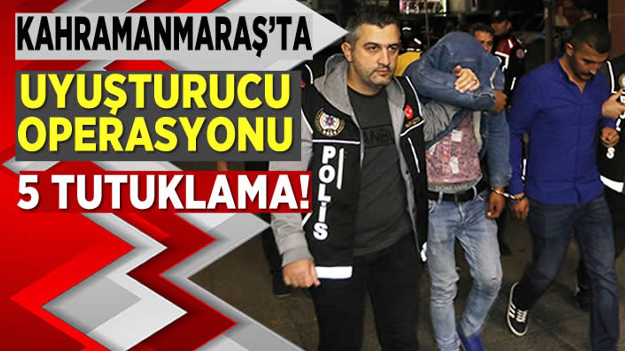 Kahramanmaraş'ta uyuşturucu operasyonu 5 tutuklama!