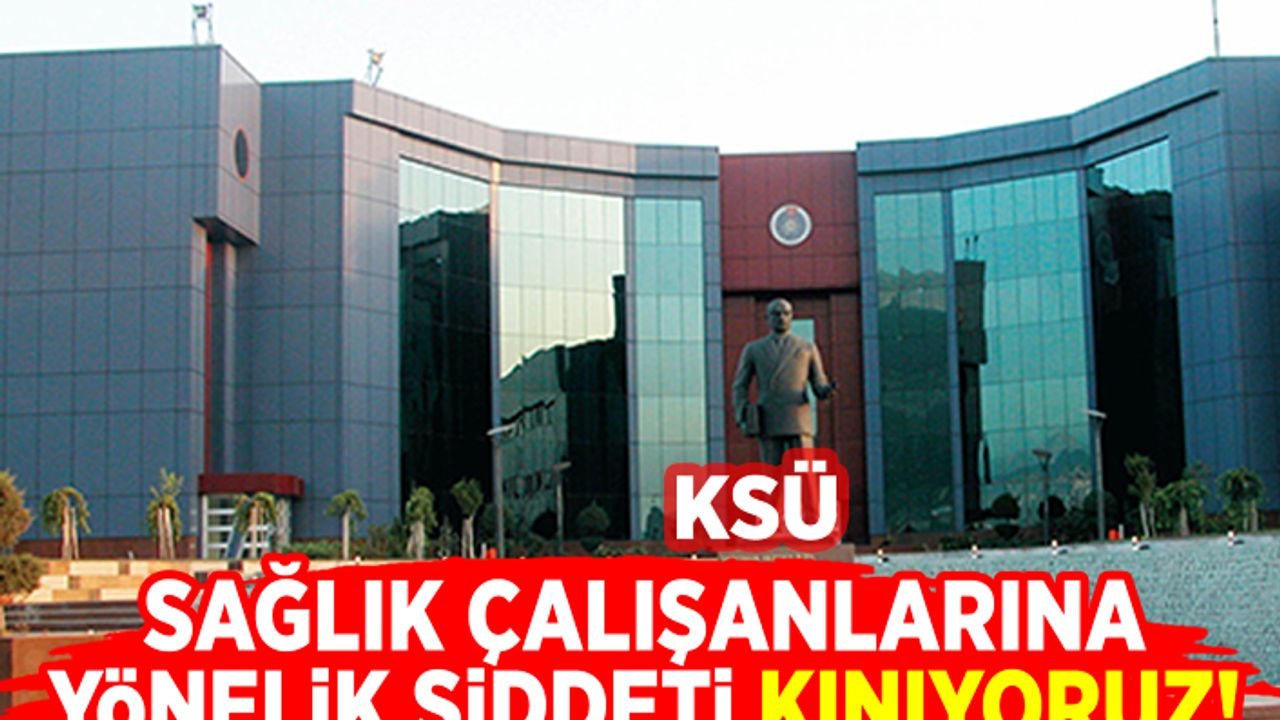KSÜ Sağlık çalışanlarına yönelik şiddeti kınıyoruz!