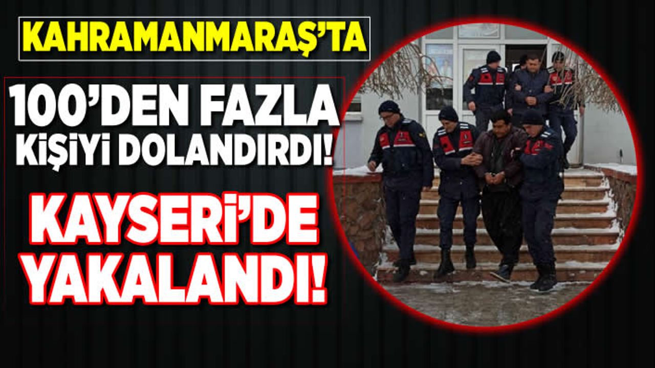 Kahramanmaraş'ta 100'den fazla kişiyi dolandırdı, Kayseri'de yakalandı!