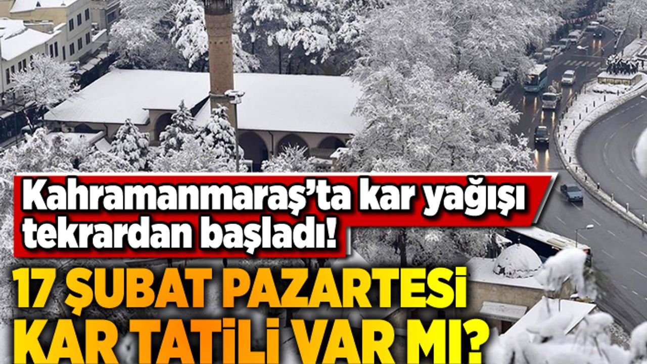 Kahramanmaraş'ta kar yağışı tekrardan başladı! 17 Şubat Pazartesi kar tatili var mı?