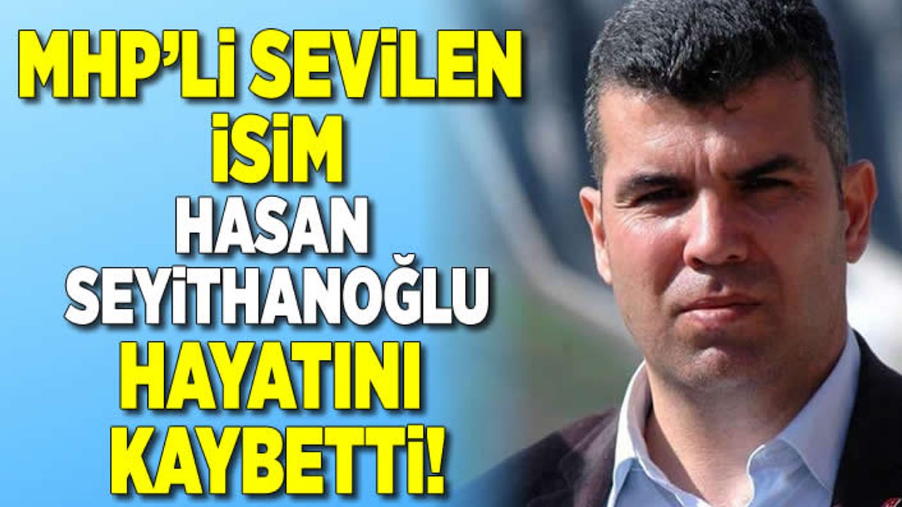 MHP'li sevilen isim Hasan Seyithanoğlu hayatını kaybetti!