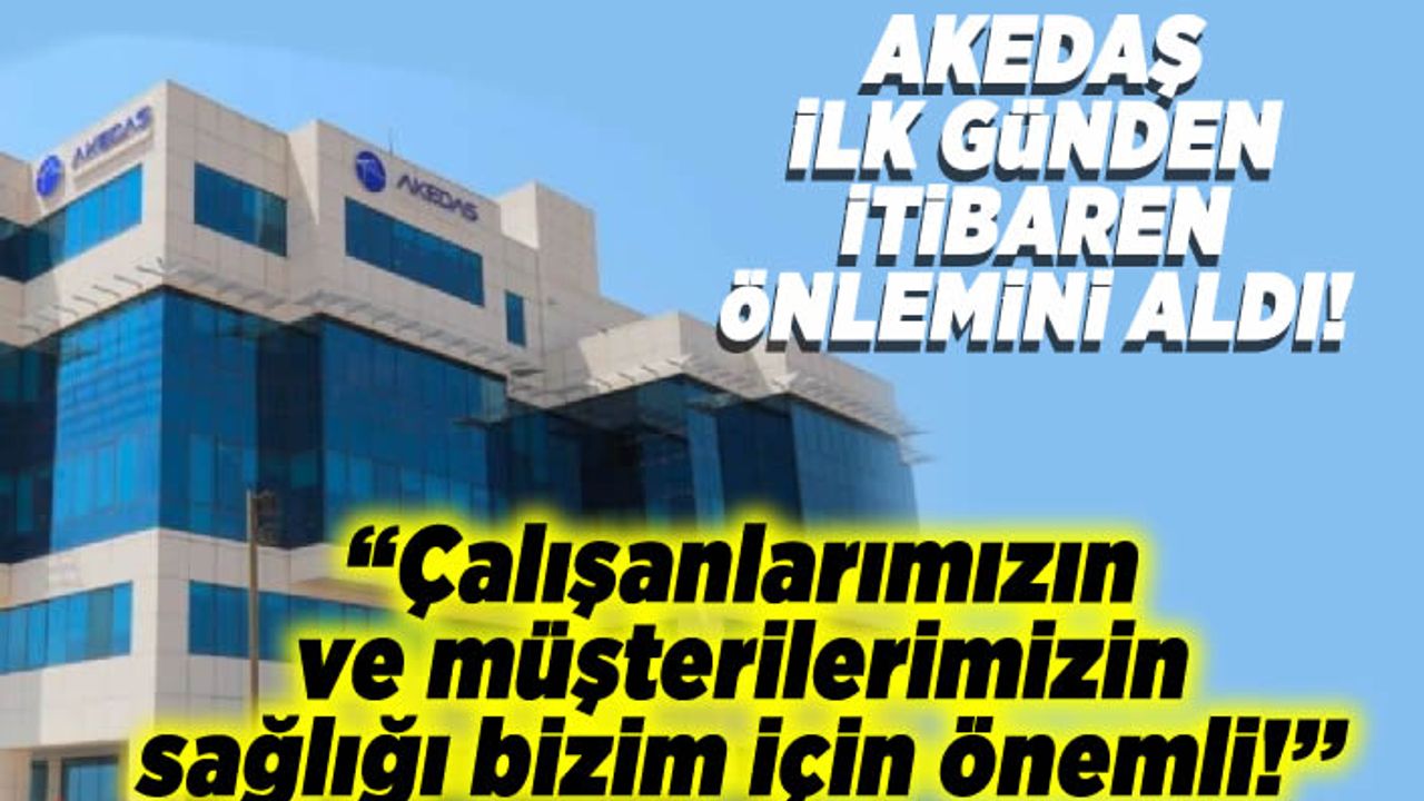 Akedaş açıkladı! ''Çalışanlarımızın ve müşterilerimizin sağlığı bizim için önemli!''