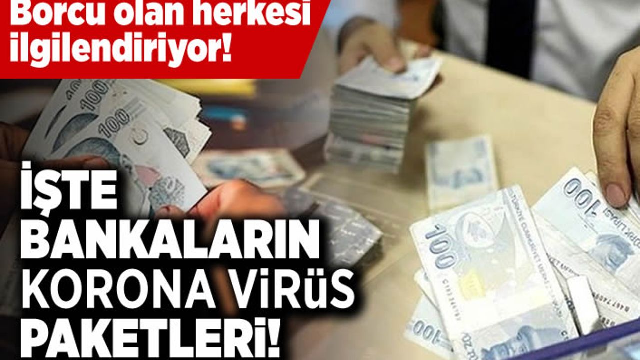 Borcu olan herkesi ilgilendiriyor! İşte bankaların korona virüs paketleri!