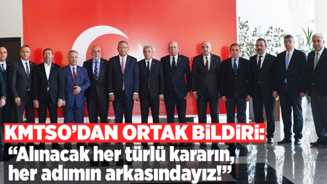 KMTSO'dan ortak bildiri:''alınacak her türlü kararın arkasındayız!''