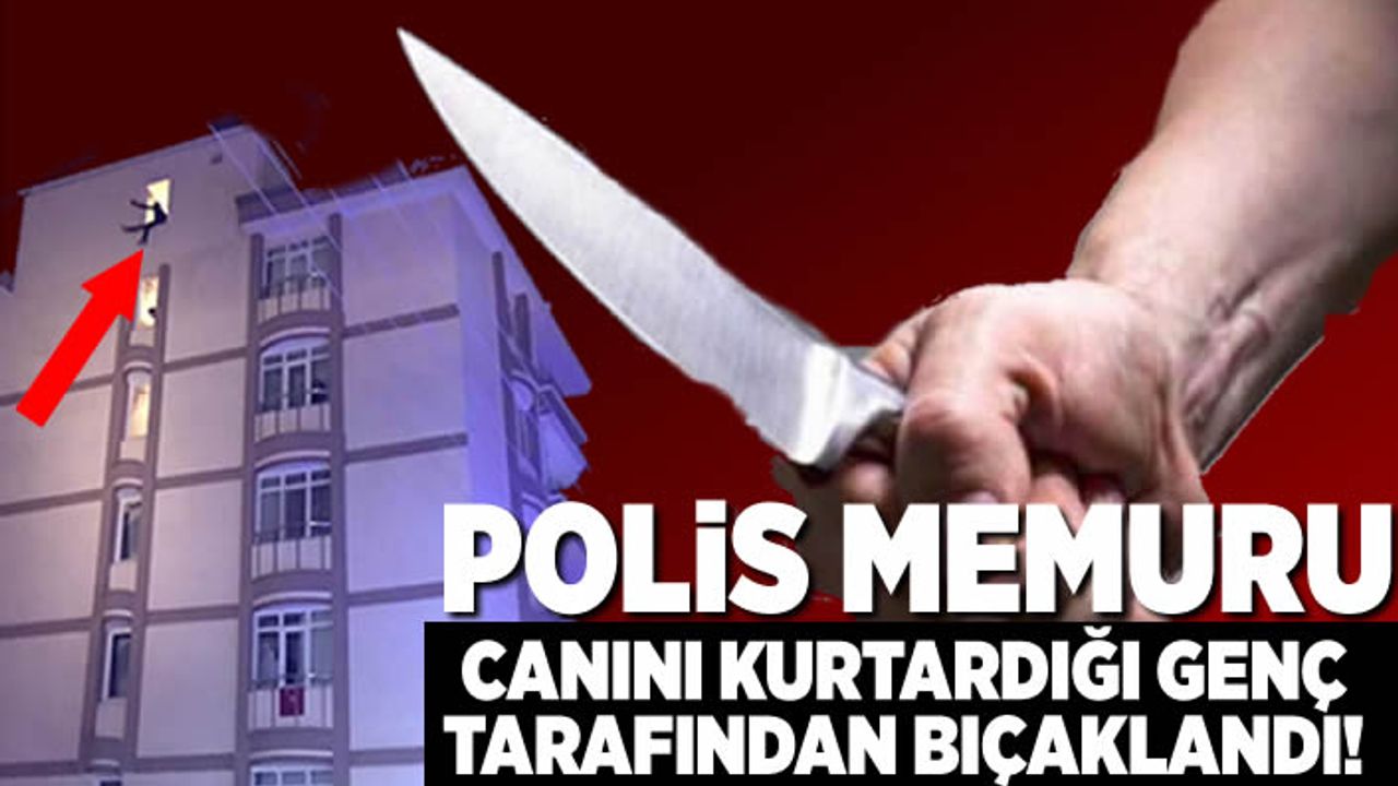 Polis memuru canını kurtardığı genç tarafından bıçaklandı!