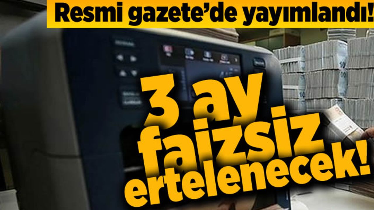 Resmi gazetede yayımlandı! 3 Ay faizsiz ertelencek!