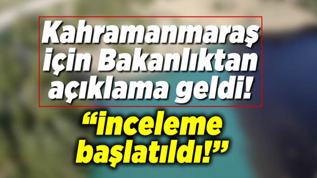 Bakanlıktan Kahramanmaraş için açıklama geldi! ''İnceleme başlatılacak!''