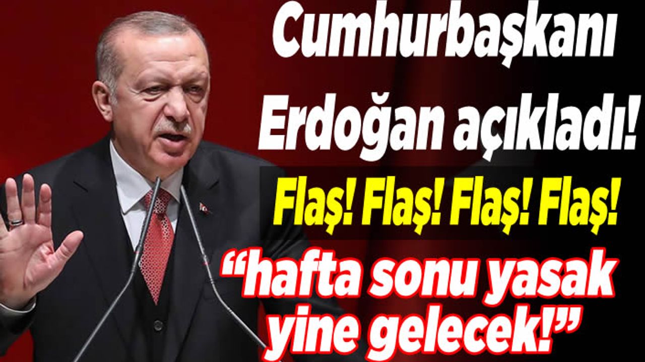 Cumhurbaşkanı Erdoğan açıkladı! ''Hafta sonu yasağa devam edeceğiz!''