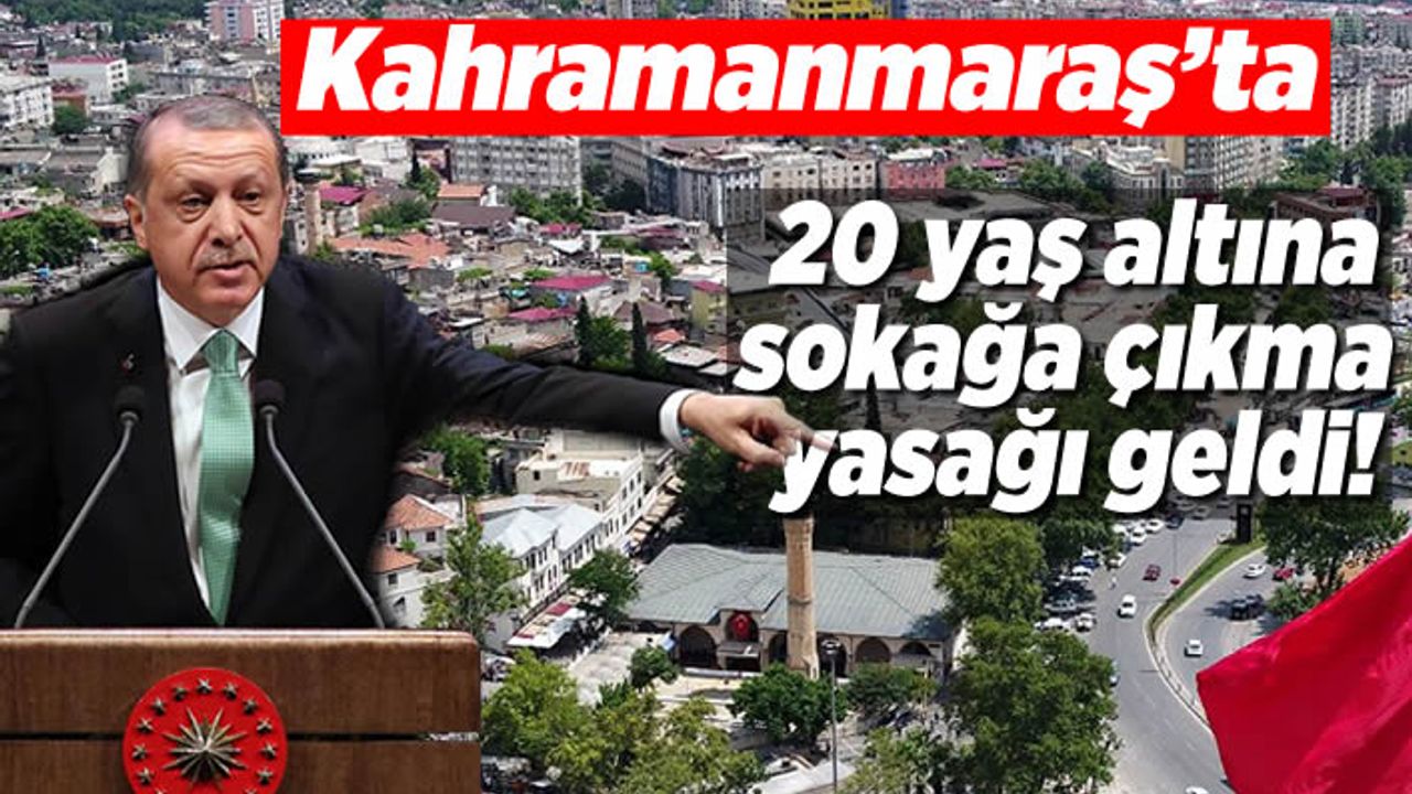 Cumhurbaşkanı Erdoğan açıkladı! ''Kahramanmaraş'ta 20 yaş altına sokağa çıkma yasağı geldi!''