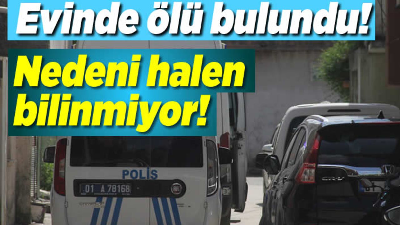 Evinde ölü bulundu, nedeni ise bilinmiyor!