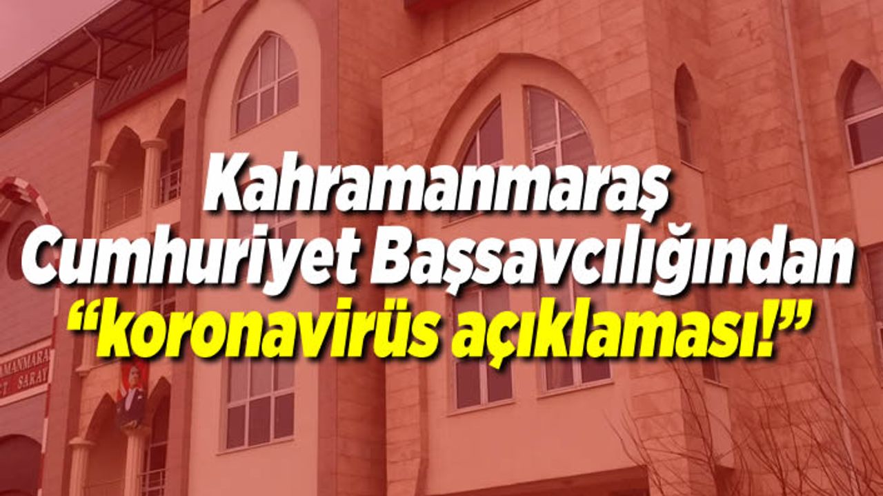 Kahramanmaraş Cumhuriyet Başsavcılığından ''Koronavirüs açıklaması!''