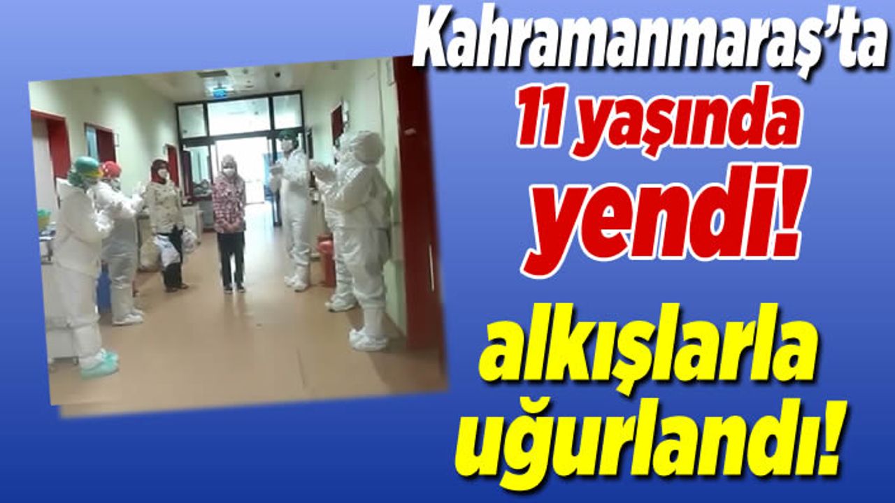 Kahramanmaraş'ta 11 yaşında yendi, alkışlarla taburcu edildi!