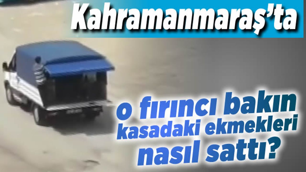 Kahramanmaraş'ta bakın o fırıncı kasasındaki ekmekleri nasıl sattı?
