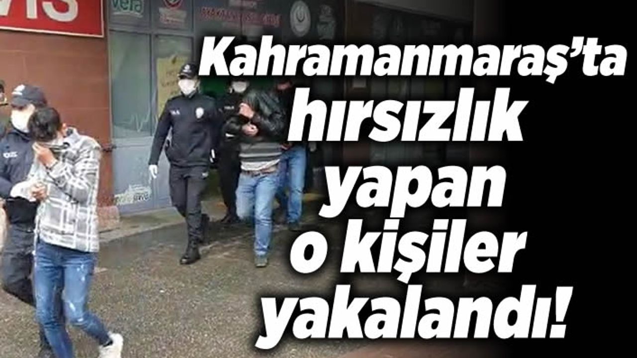 Kahramanmaraş'ta hırsızlık yapan o kişiler yakalandı!