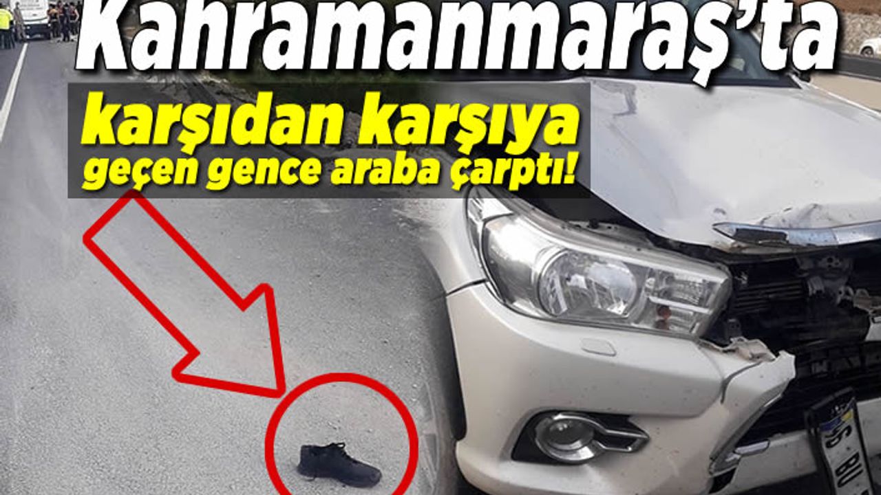 Kahramanmaraş'ta karşıdan karşıya geçen gence araba çarptı!