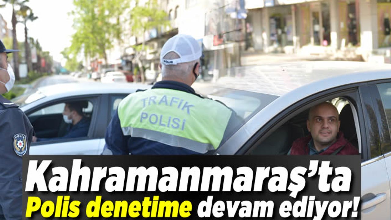 Kahramanmaraş'ta polis denetime devam ediyor!