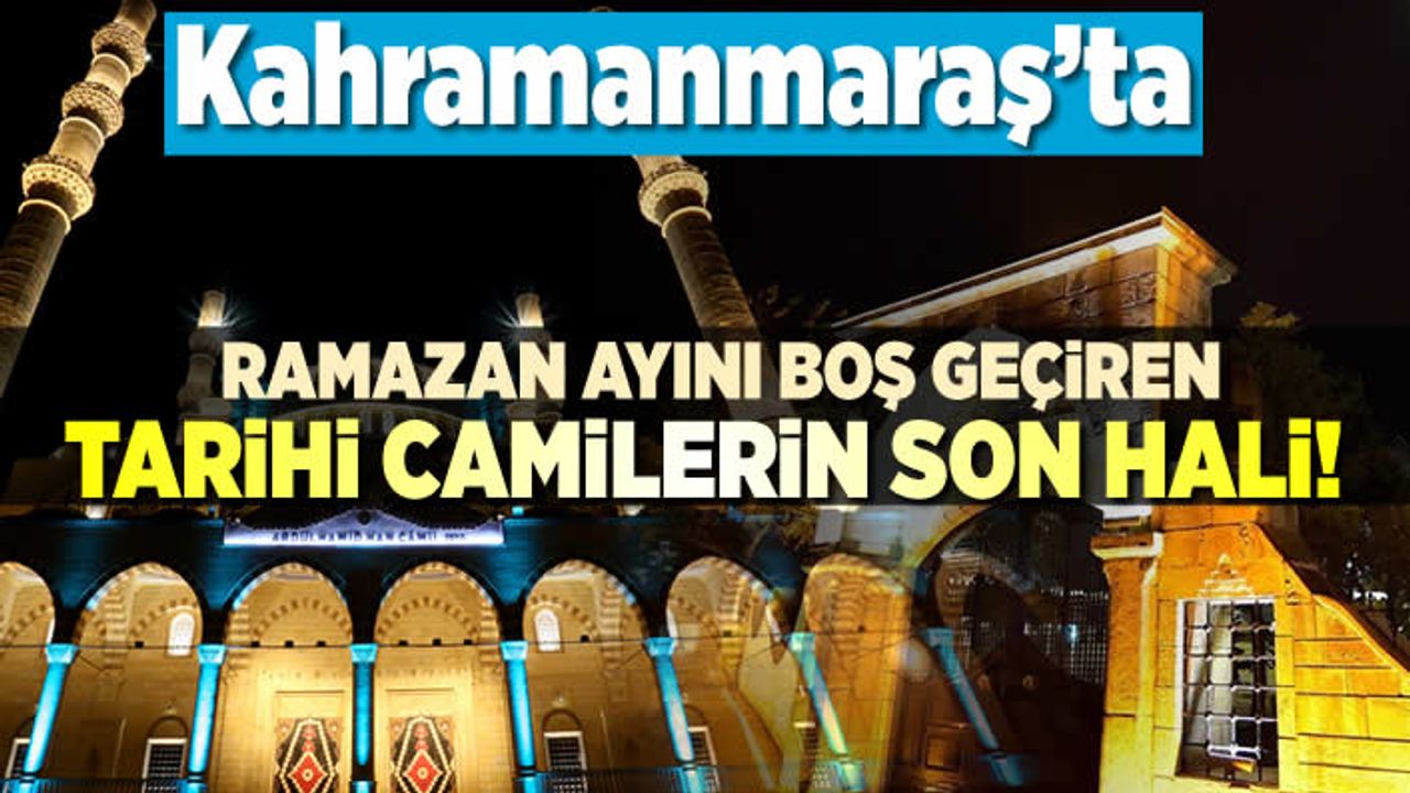 Kahramanmaraş'ta ramazan ayını boş geçiren tarihi camilerin son hali!