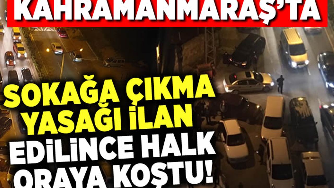 Kahramanmaraş'ta sokağa çıkma yasğı ilan edilince halk oraya koştu!