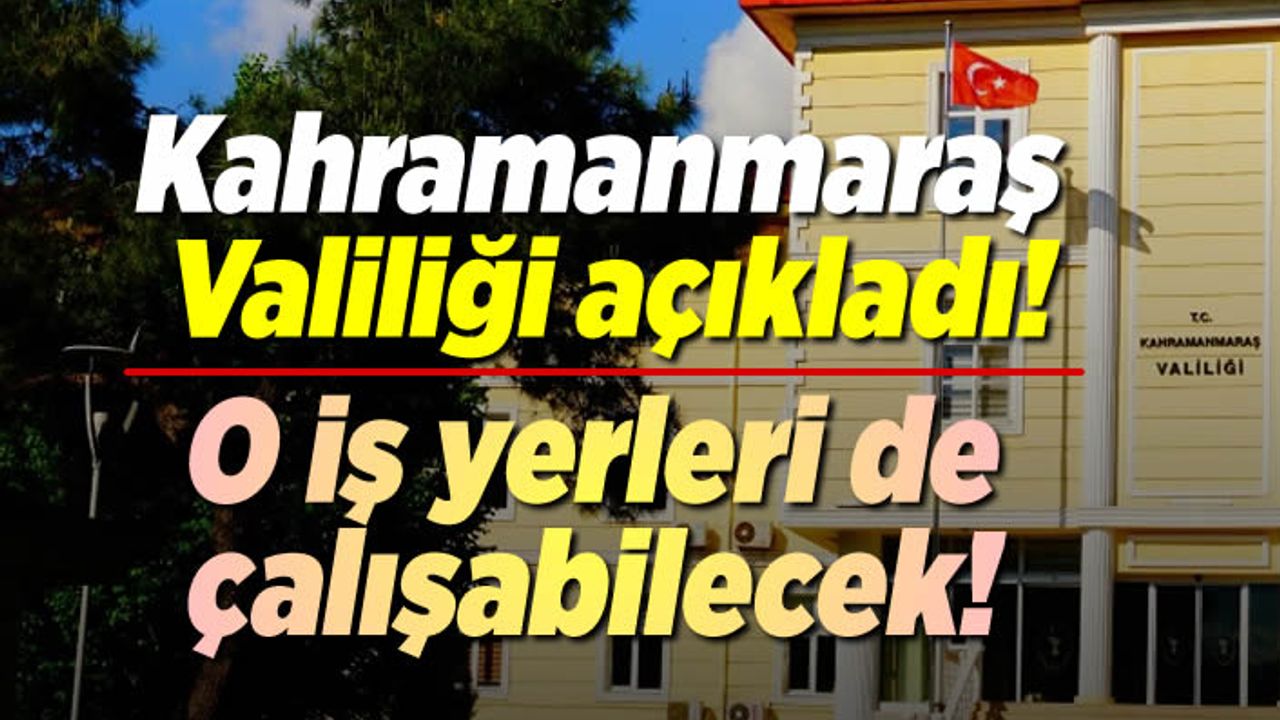 Kahramanmaraş Valiliği açıkladı! O iş yerleri de çalışabilecek...
