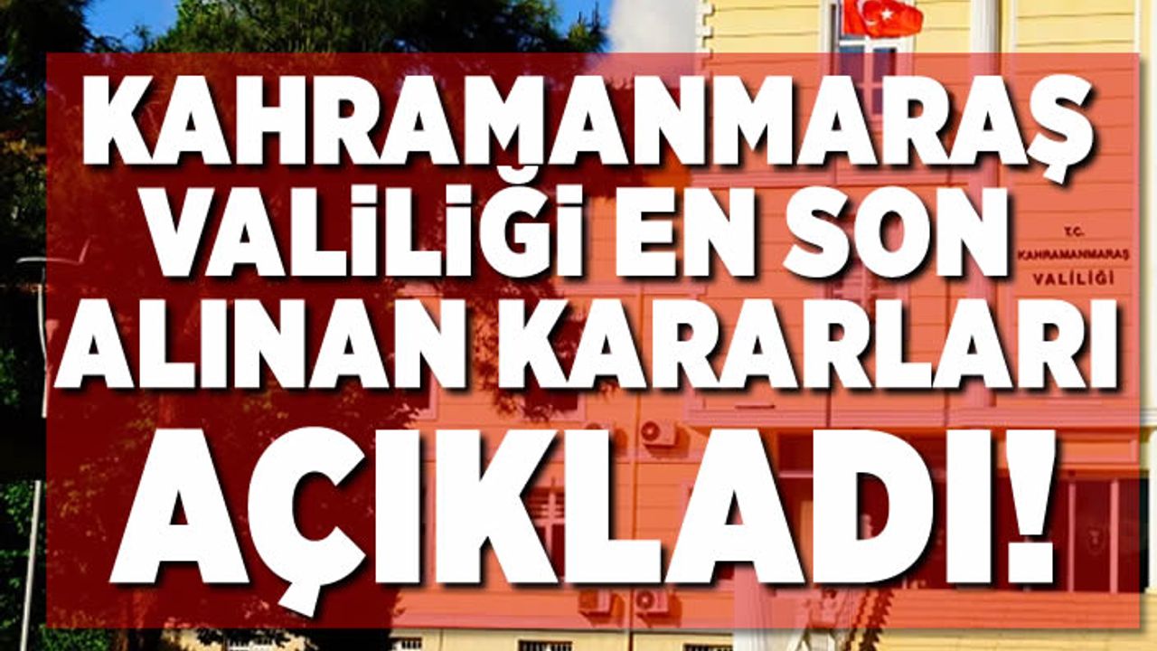 Kahramanmaraş Valiliği En Son kararı açıkladı!
